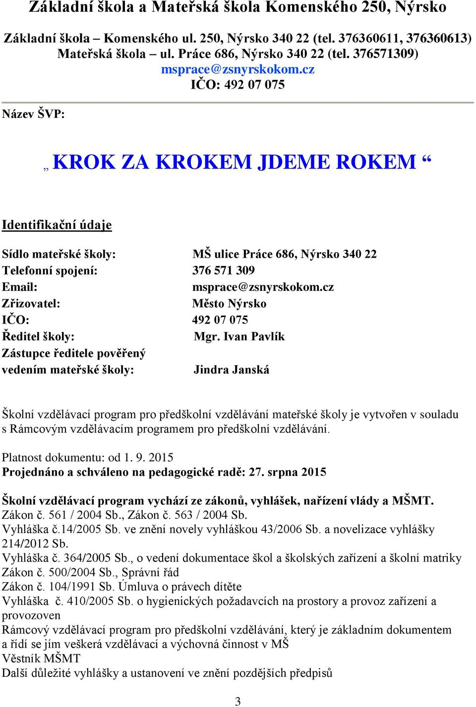 cz IČO: 492 07 075 Název ŠVP: KROK ZA KROKEM JDEME ROKEM Identifikační údaje Sídlo mateřské školy: MŠ ulice Práce 686, Nýrsko 340 22 Telefonní spojení: 376 571 309 Email: msprace@zsnyrskokom.