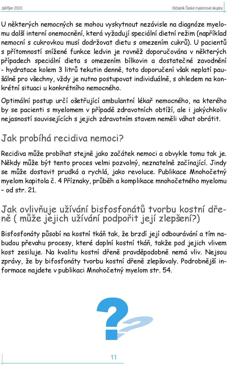 U pacientů s přítomností snížené funkce ledvin je rovněž doporučována v některých případech speciální dieta s omezením bílkovin a dostatečné zavodnění - hydratace kolem 3 litrů tekutin denně, toto