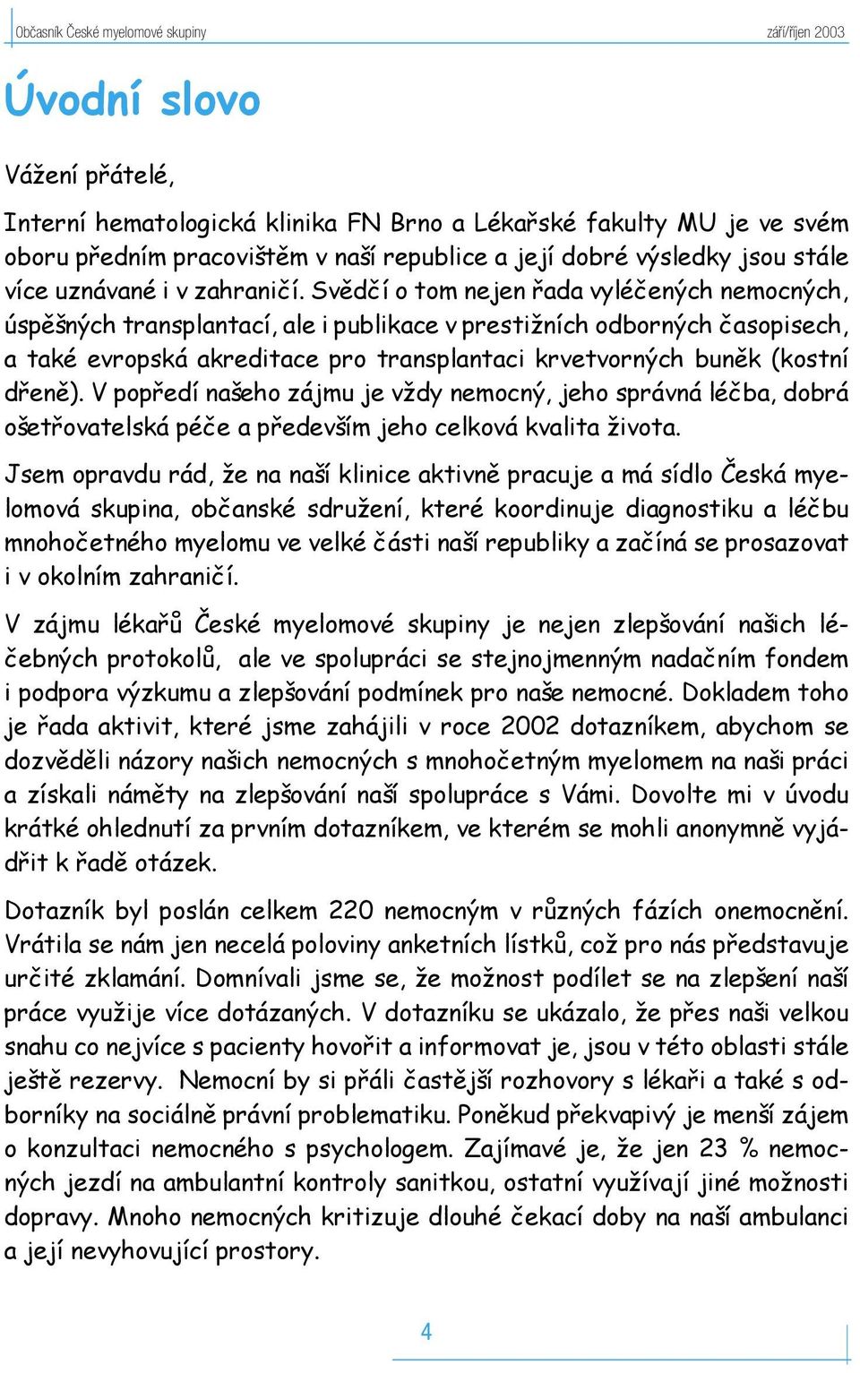 Svědčí o tom nejen řada vyléčených nemocných, úspěšných transplantací, ale i publikace v prestižních odborných časopisech, a také evropská akreditace pro transplantaci krvetvorných buněk (kostní