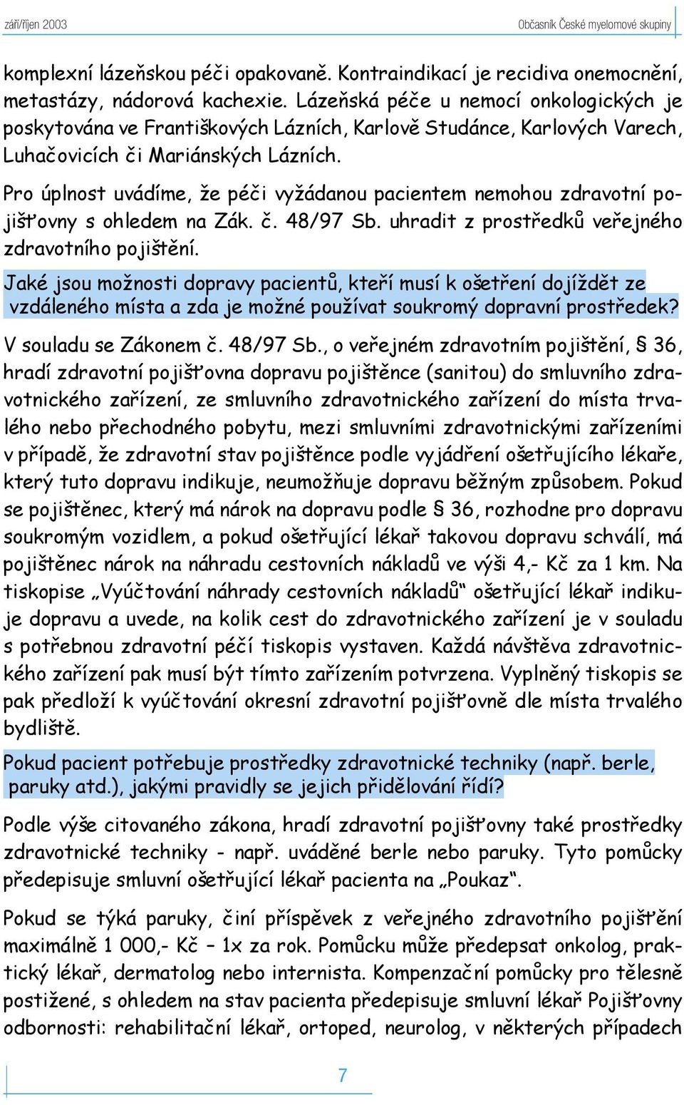 Pro úplnost uvádíme, že péči vyžádanou pacientem nemohou zdravotní pojišťovny s ohledem na Zák. č. 48/97 Sb. uhradit z prostředků veřejného zdravotního pojištění.