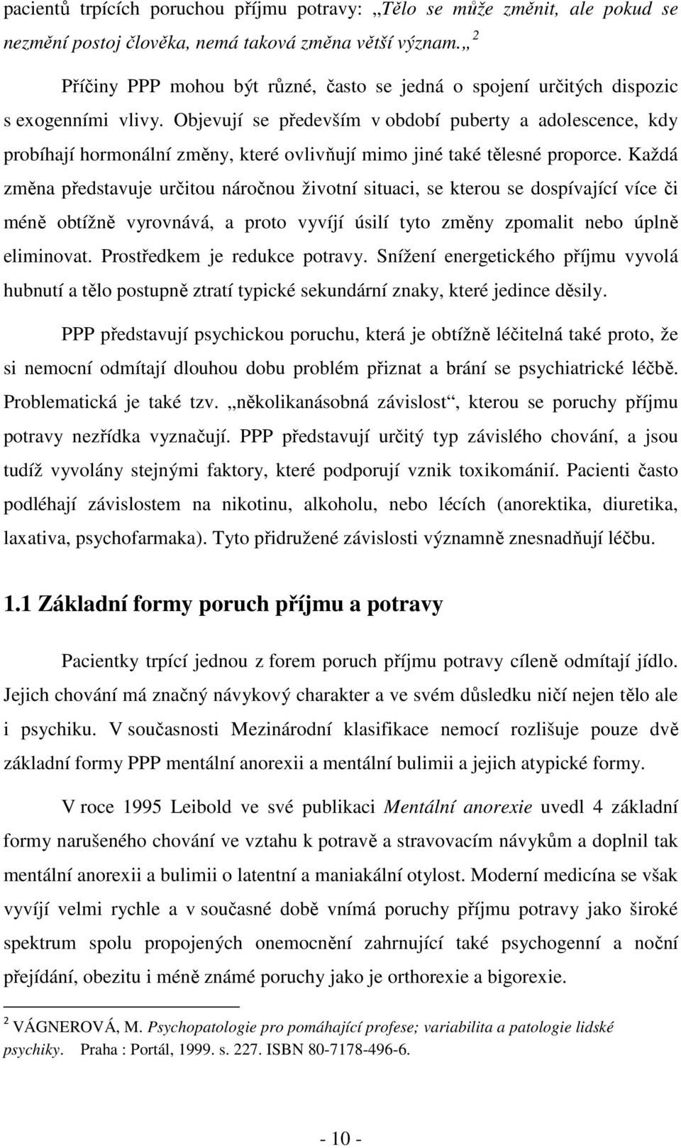 Objevují se především v období puberty a adolescence, kdy probíhají hormonální změny, které ovlivňují mimo jiné také tělesné proporce.