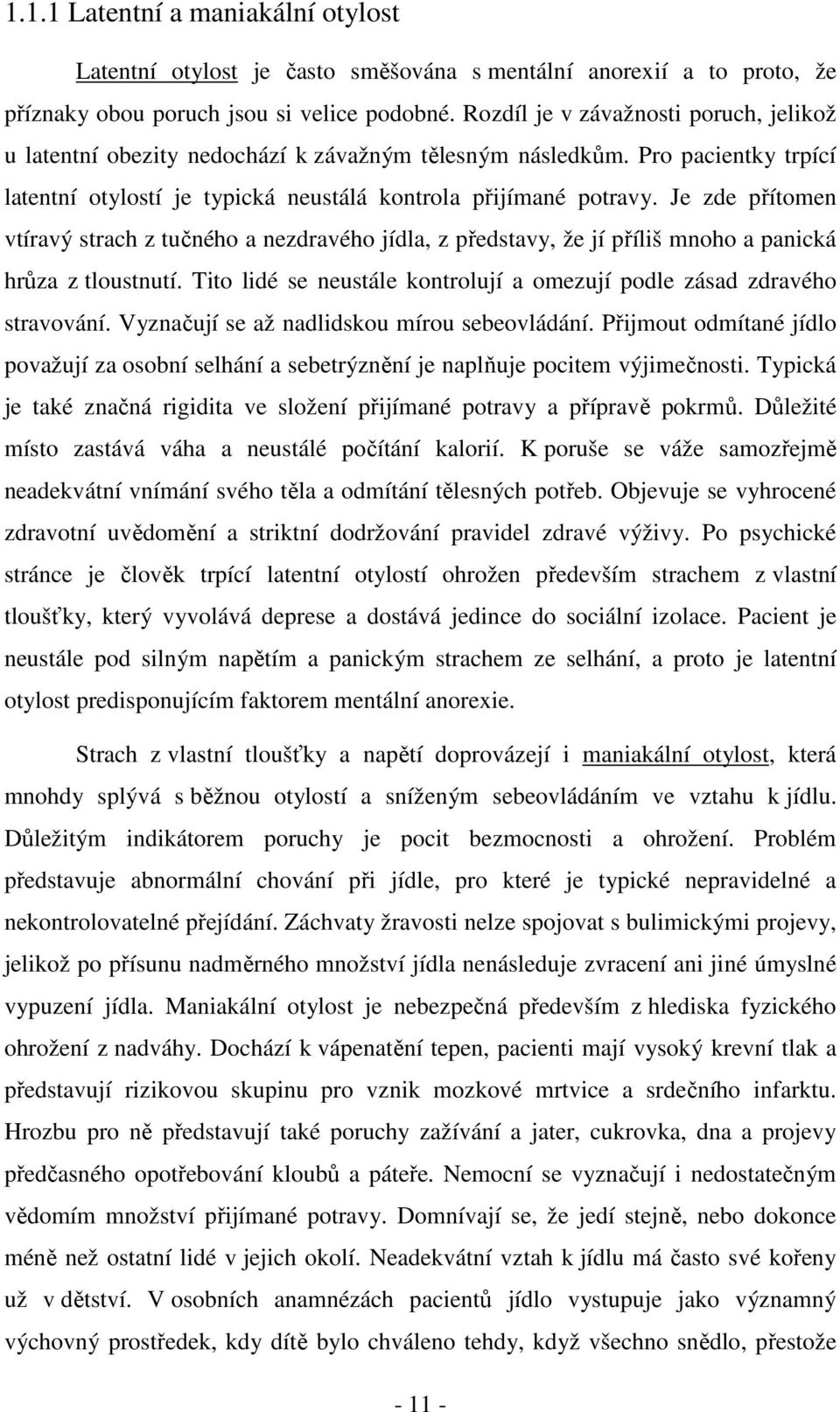 Je zde přítomen vtíravý strach z tučného a nezdravého jídla, z představy, že jí příliš mnoho a panická hrůza z tloustnutí. Tito lidé se neustále kontrolují a omezují podle zásad zdravého stravování.