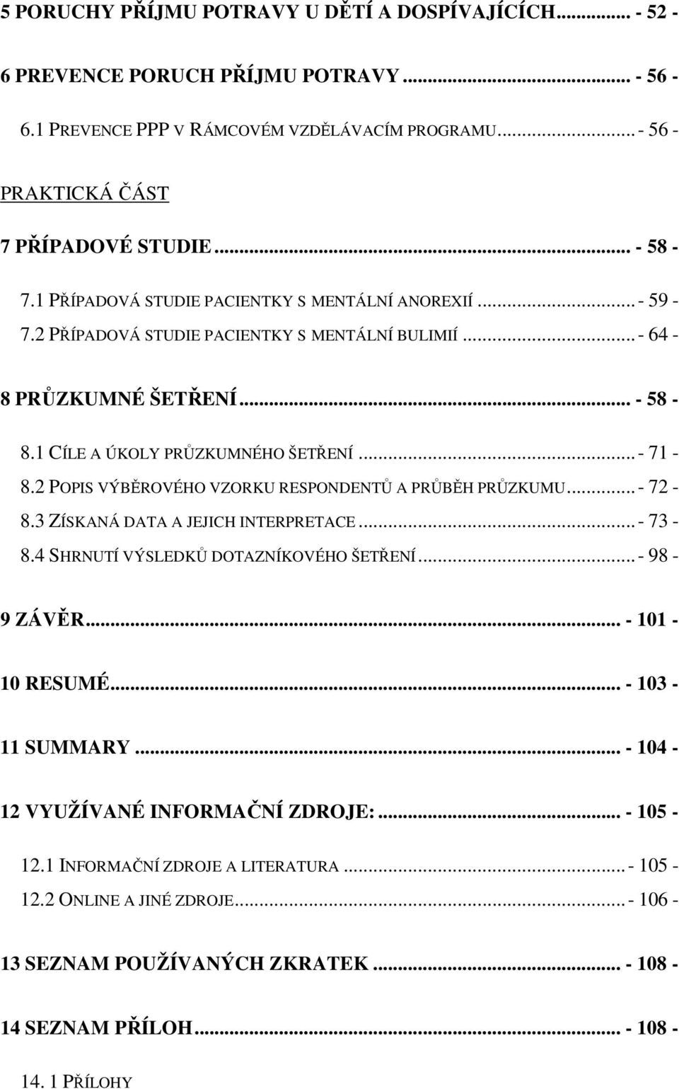 2 POPIS VÝBĚROVÉHO VZORKU RESPONDENTŮ A PRŮBĚH PRŮZKUMU...- 72-8.3 ZÍSKANÁ DATA A JEJICH INTERPRETACE...- 73-8.4 SHRNUTÍ VÝSLEDKŮ DOTAZNÍKOVÉHO ŠETŘENÍ...- 98-9 ZÁVĚR... - 101-10 RESUMÉ.