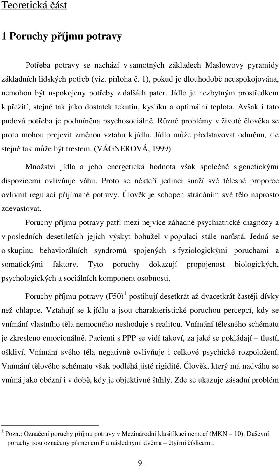 Avšak i tato pudová potřeba je podmíněna psychosociálně. Různé problémy v životě člověka se proto mohou projevit změnou vztahu k jídlu. Jídlo může představovat odměnu, ale stejně tak může být trestem.