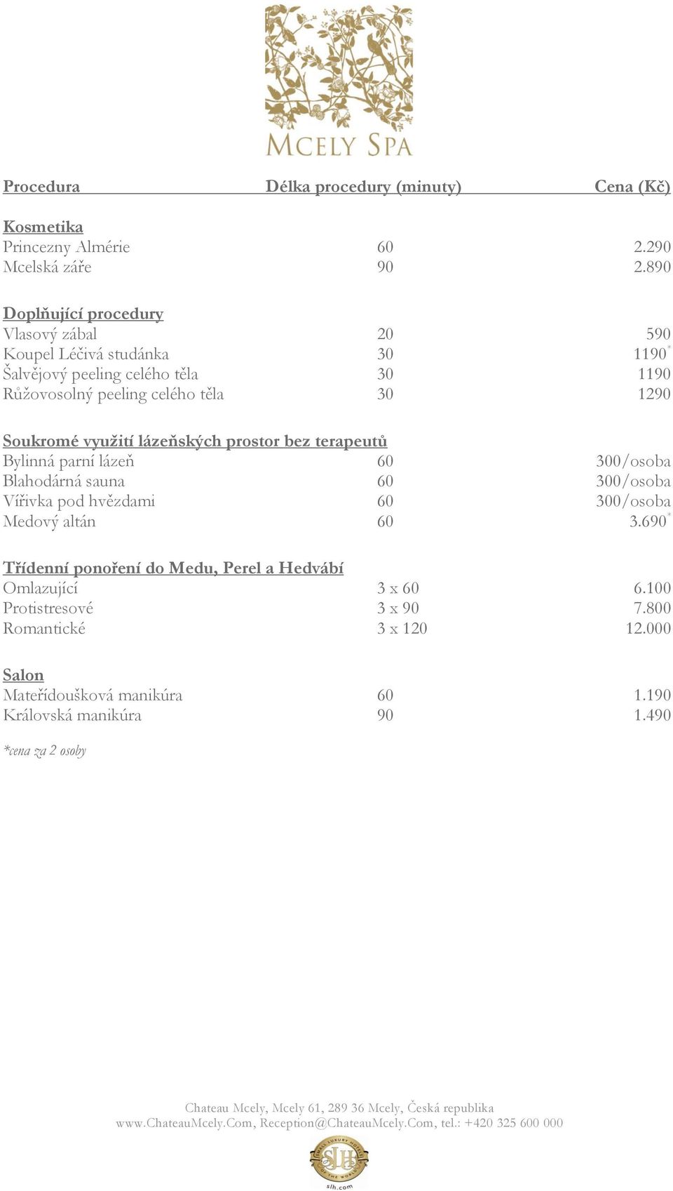 Soukromé využití lázeňských prostor bez terapeutů Bylinná parní lázeň 60 300/osoba Blahodárná sauna 60 300/osoba Vířivka pod hvězdami 60 300/osoba Medový