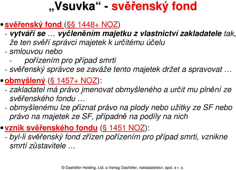 zakladatel má právo jmenovat obmyšleného a určit mu plnění ze svěřenského fondu - obmyšlenému lze přiznat právo na plody nebo užitky ze SF nebo právo na