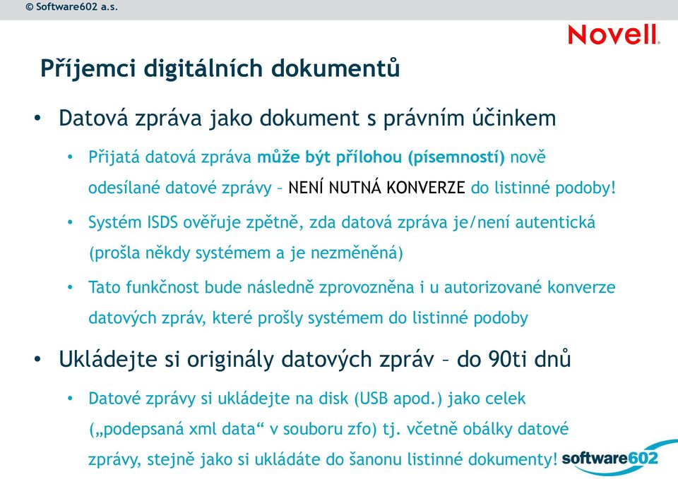 Systém ISDS ověřuje zpětně, zda datová zpráva je/není autentická (prošla někdy systémem a je nezměněná) Tato funkčnost bude následně zprovozněna i u autorizované