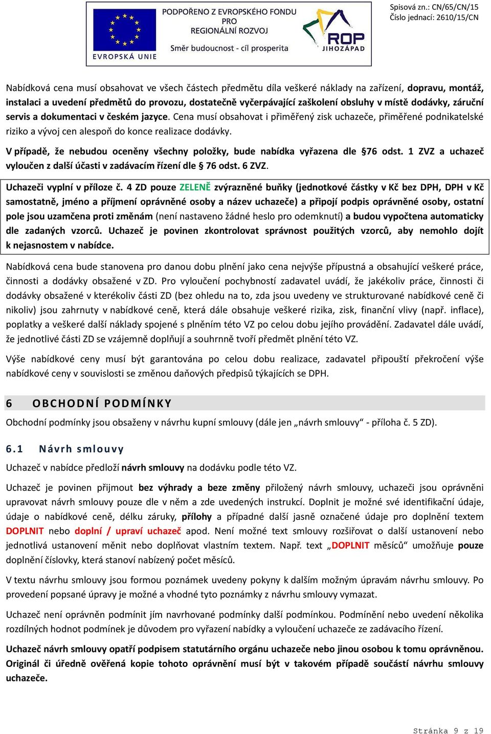 V případě, že nebudou oceněny všechny položky, bude nabídka vyřazena dle 76 odst. 1 ZVZ a uchazeč vyloučen z další účasti v zadávacím řízení dle 76 odst. 6 ZVZ. Uchazeči vyplní v příloze č.