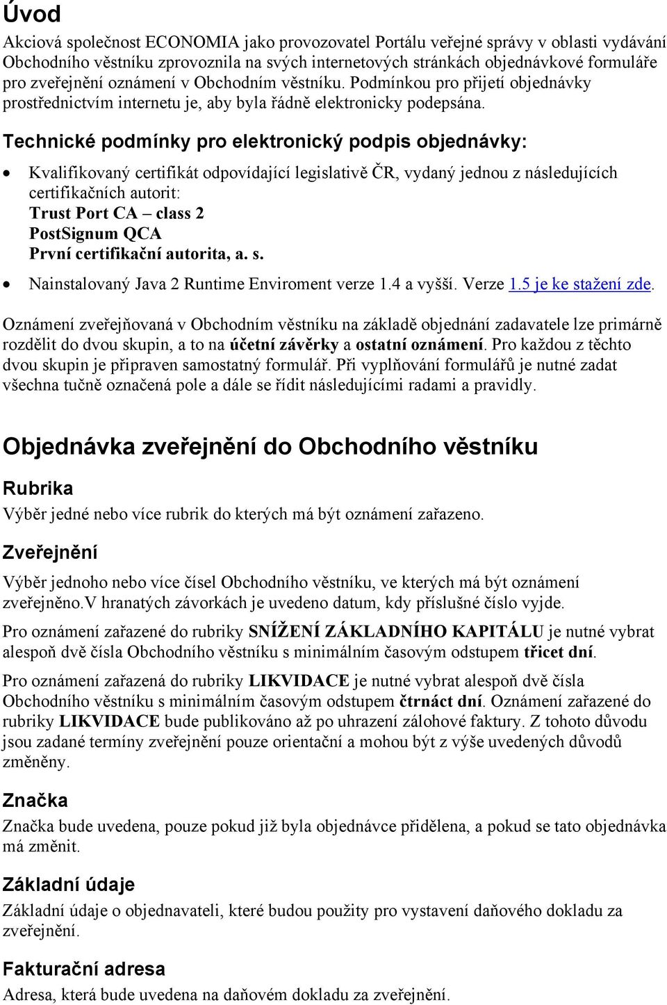 Technické podmínky pro elektronický podpis objednávky: Kvalifikovaný certifikát odpovídající legislativě ČR, vydaný jednou z následujících certifikačních autorit: Trust Port CA class 2 PostSignum QCA