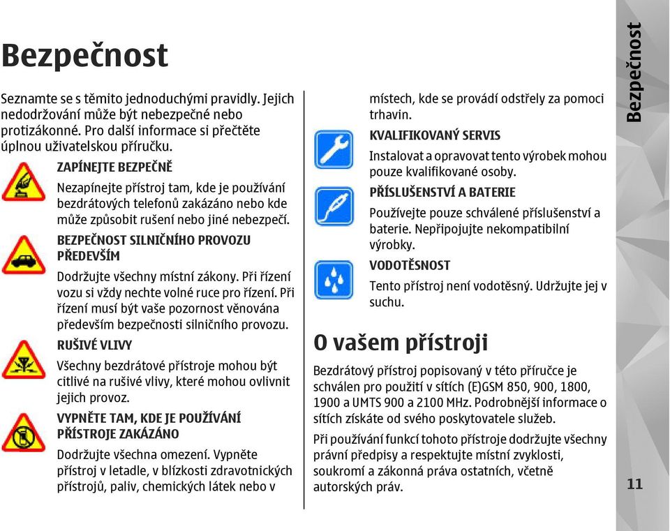 BEZPEČNOST SILNIČNÍHO PROVOZU PŘEDEVŠÍM Dodržujte všechny místní zákony. Při řízení vozu si vždy nechte volné ruce pro řízení.