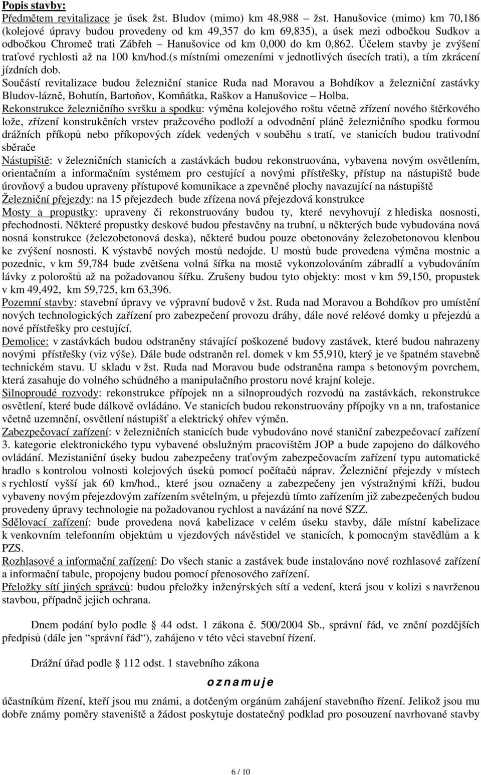 Účelem stavby je zvýšení traťové rychlosti až na 100 km/hod.(s místními omezeními v jednotlivých úsecích trati), a tím zkrácení jízdních dob.