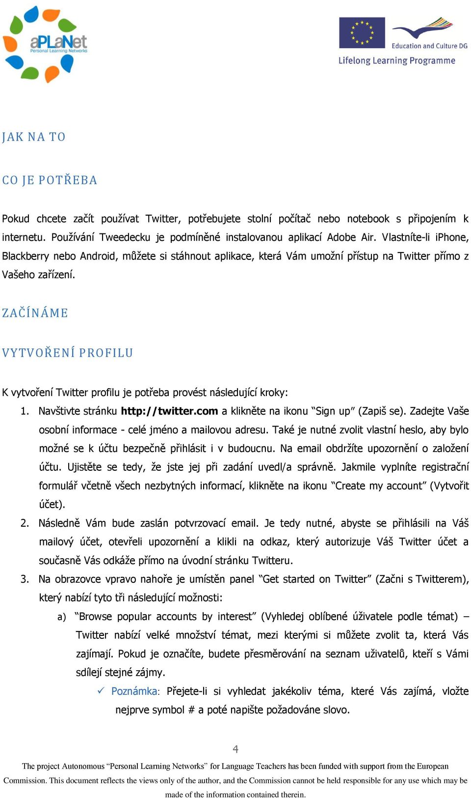 ZAČÍNÁME VYTVOŘENÍ PROFILU K vytvoření Twitter profilu je potřeba provést následující kroky: 1. Navštivte stránku http://twitter.com a klikněte na ikonu Sign upʺ (Zapiš se).