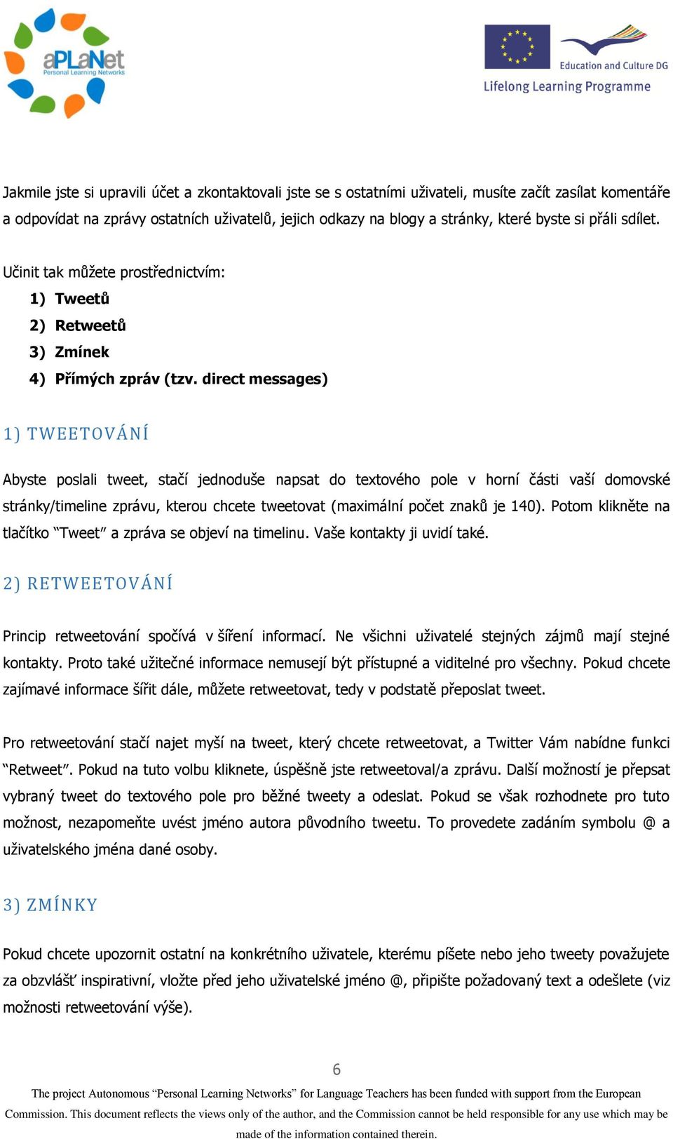 direct messages) 1) TWEETOVÁNÍ Abyste poslali tweet, stačí jednoduše napsat do textového pole v horní části vaší domovské stránky/timeline zprávu, kterou chcete tweetovat (maximální počet znaků je