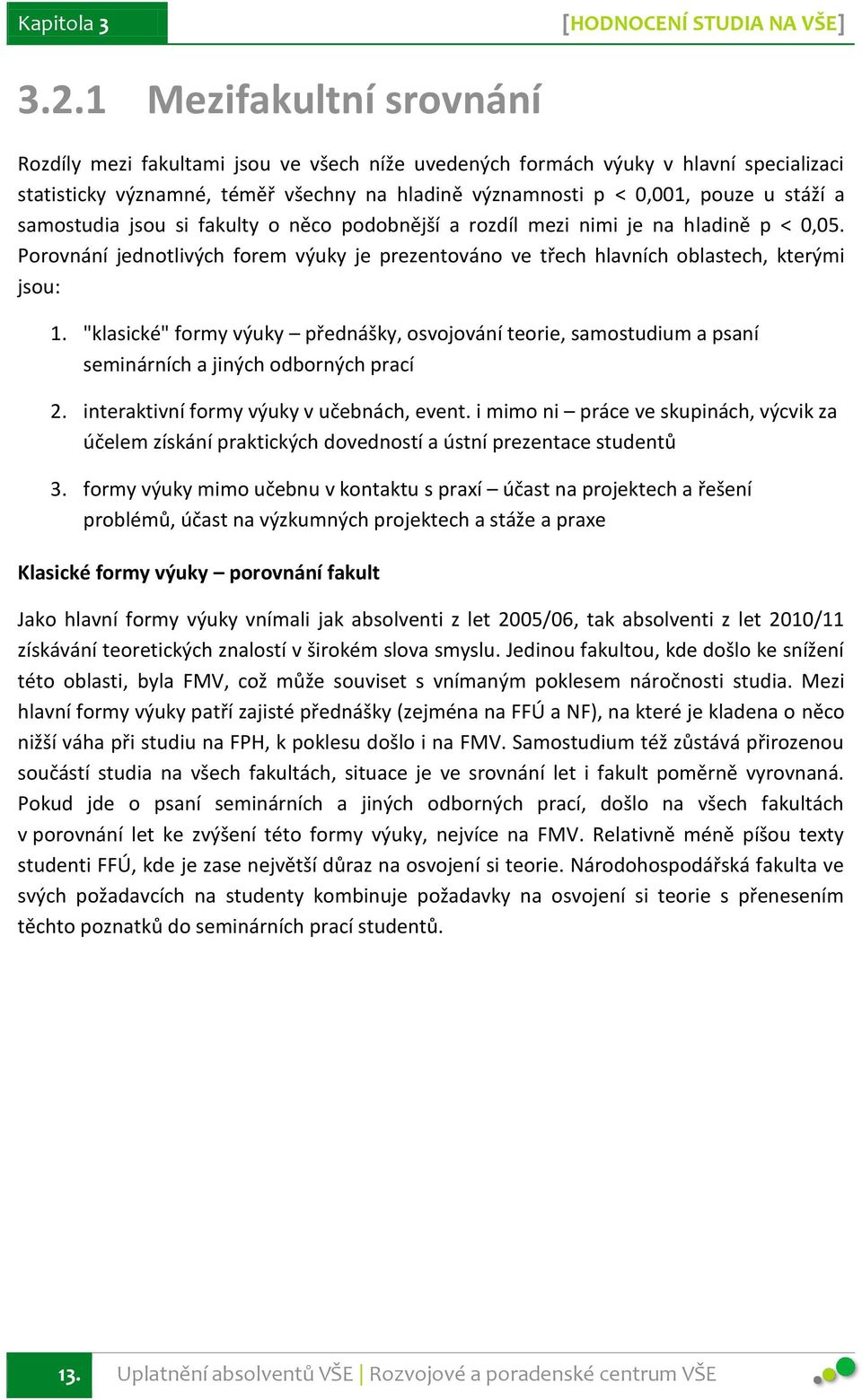 samostudia jsou si fakulty o něco podobnější a rozdíl mezi nimi je na hladině p < 0,05. Porovnání jednotlivých forem výuky je prezentováno ve třech hlavních oblastech, kterými jsou: 1.