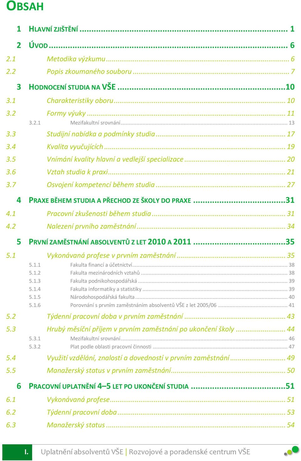 7 Osvojení kompetencí během studia... 27 4 PRAXE BĚHEM STUDIA A PŘECHOD ZE ŠKOLY DO PRAXE... 31 4.1 Pracovní zkušenosti během studia... 31 4.2 Nalezení prvního zaměstnání.