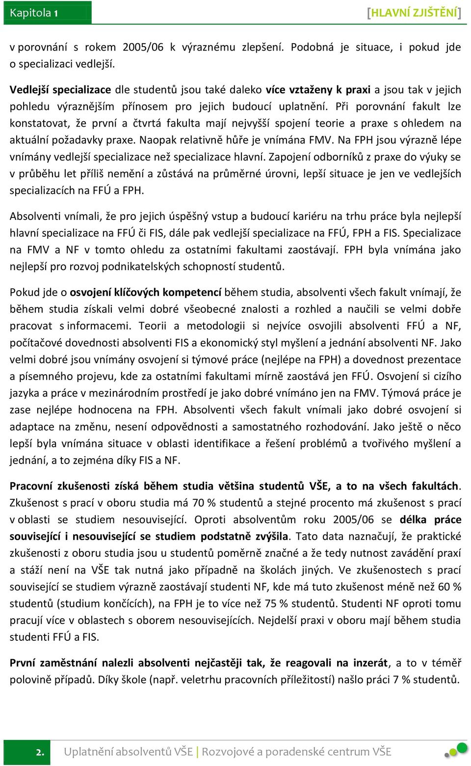 Při porovnání fakult lze konstatovat, že první a čtvrtá fakulta mají nejvyšší spojení teorie a praxe s ohledem na aktuální požadavky praxe. Naopak relativně hůře je vnímána FMV.