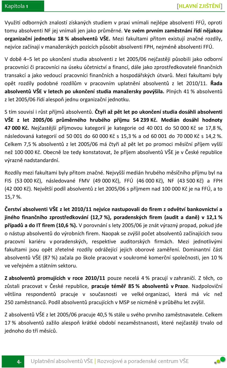 Mezi fakultami přitom existují značné rozdíly, nejvíce začínají v manažerských pozicích působit absolventi FPH, nejméně absolventi FFÚ.