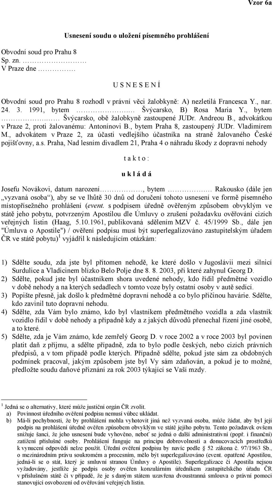 , bytem Praha 8, zastoupený JUDr. Vladimírem M., advokátem v Praze 2, za účasti vedlejšího účastníka na straně žalovaného České pojišťovny, a.s. Praha, Nad lesním divadlem 21, Praha 4 o náhradu škody z dopravní nehody t a k t o : u k l á d á Josefu Novákovi, datum narození, bytem.