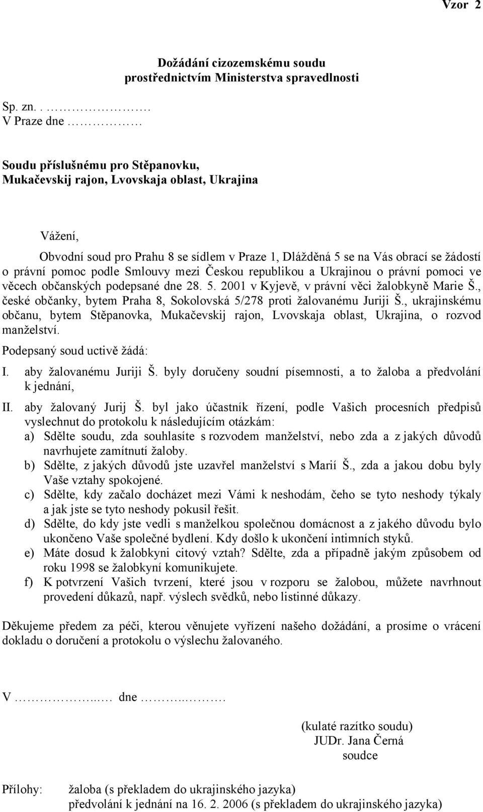 se sídlem v Praze 1, Dlážděná 5 se na Vás obrací se žádostí o právní pomoc podle Smlouvy mezi Českou republikou a Ukrajinou o právní pomoci ve věcech občanských podepsané dne 28. 5. 2001 v Kyjevě, v právní věci žalobkyně Marie Š.