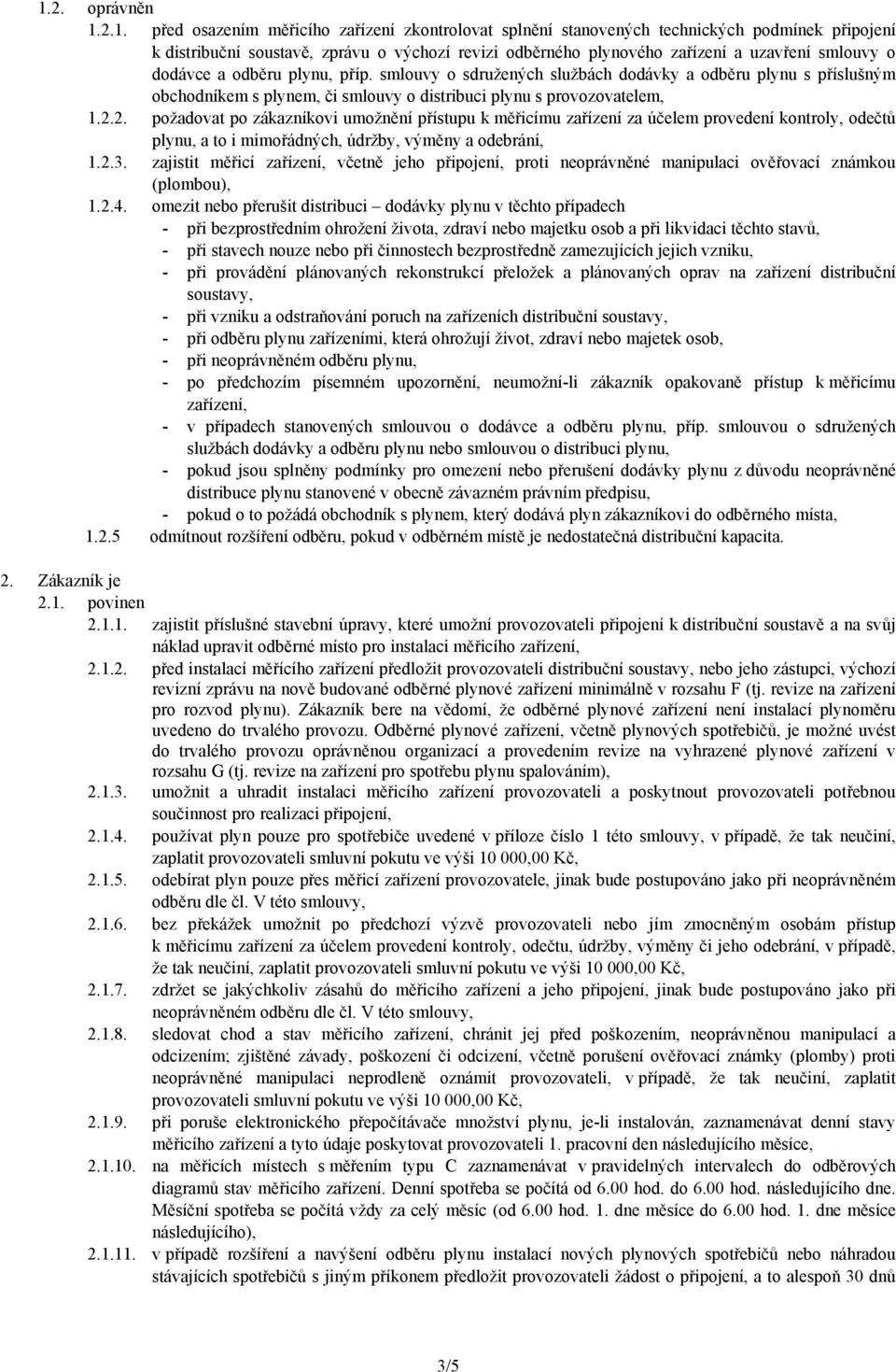 2. požadovat po zákazníkovi umožnění přístupu k měřicímu zařízení za účelem provedení kontroly, odečtů plynu, a to i mimořádných, údržby, výměny a odebrání, 1.2.3.