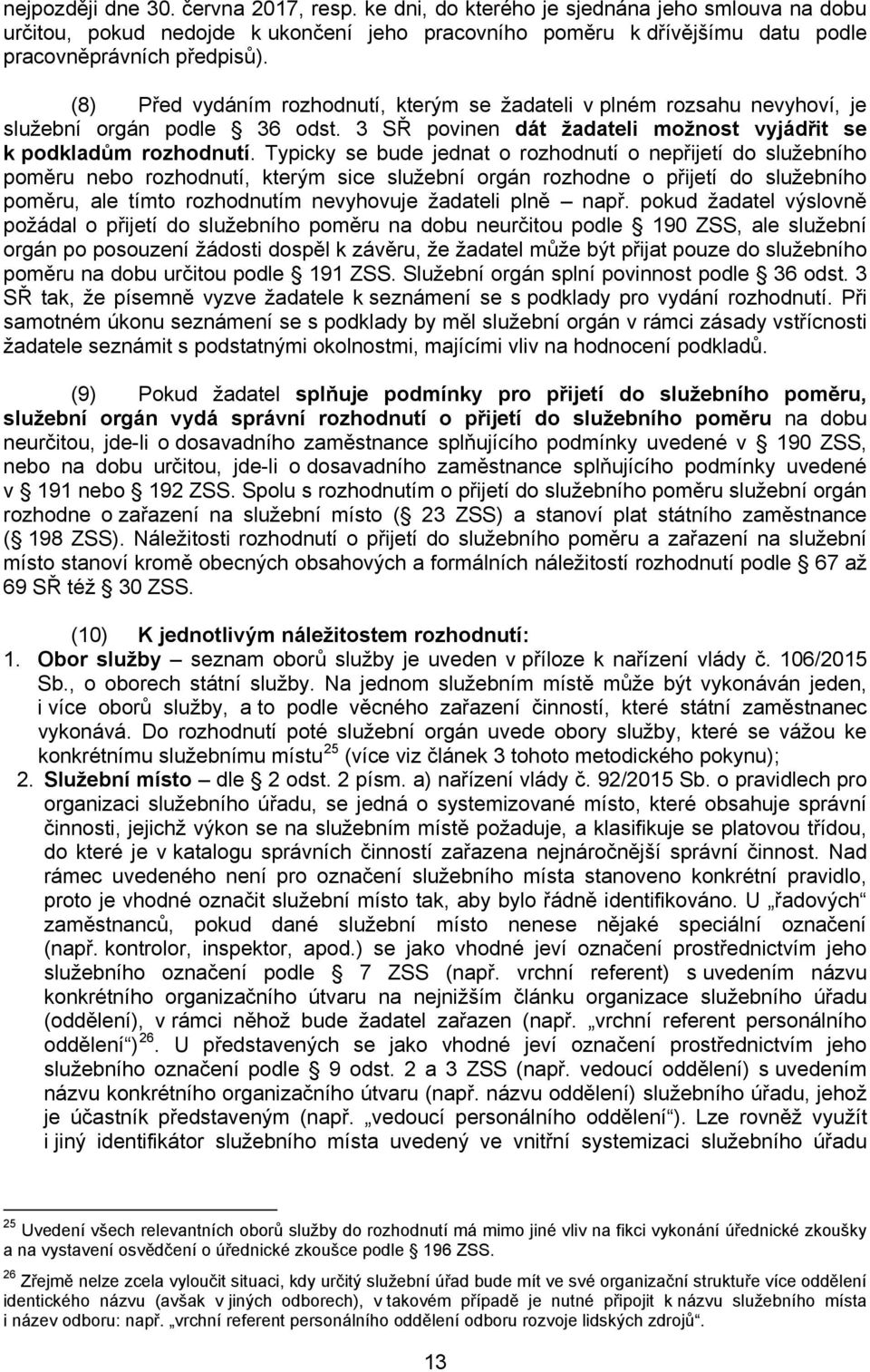 Typicky se bude jednat o rozhodnutí o nepřijetí do služebního poměru nebo rozhodnutí, kterým sice služební orgán rozhodne o přijetí do služebního poměru, ale tímto rozhodnutím nevyhovuje žadateli