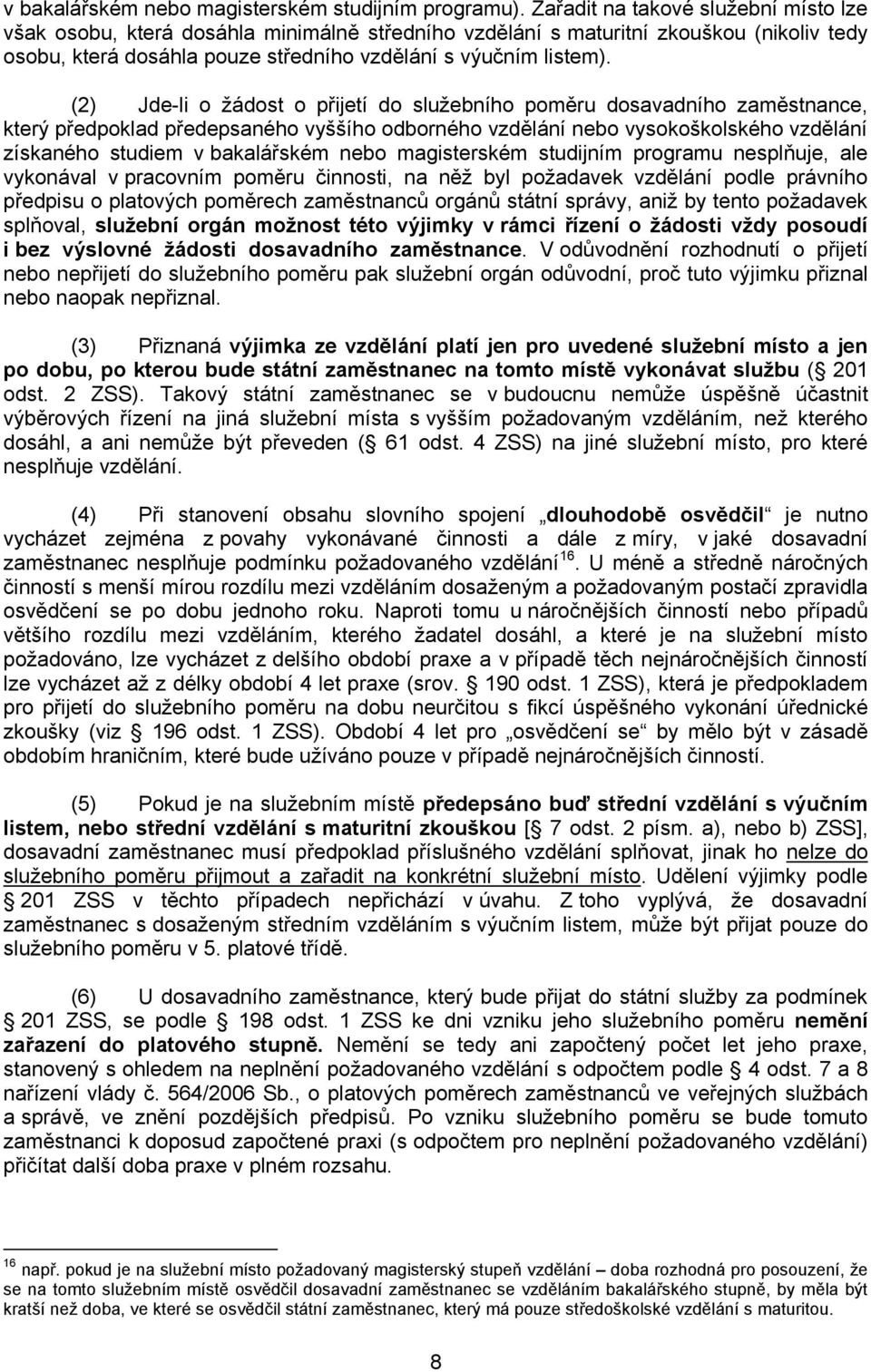 (2) Jde-li o žádost o přijetí do služebního poměru dosavadního zaměstnance, který předpoklad předepsaného vyššího odborného vzdělání nebo vysokoškolského vzdělání získaného studiem v bakalářském nebo