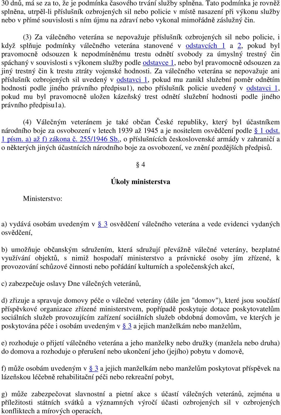 (3) Za válečného veterána se nepovažuje příslušník ozbrojených sil nebo policie, i když splňuje podmínky válečného veterána stanovené v odstavcích 1 a 2, pokud byl pravomocně odsouzen k nepodmíněnému