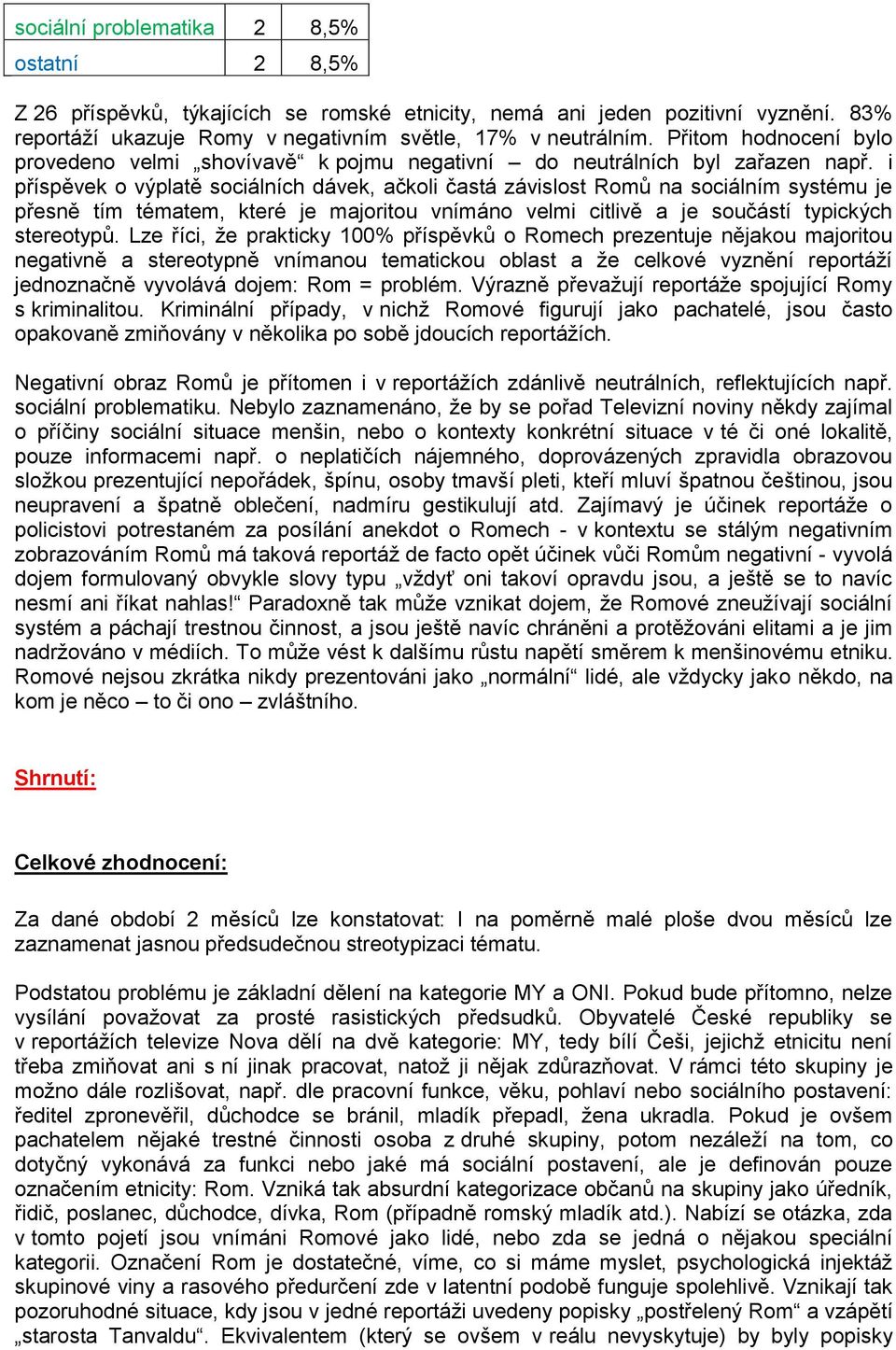 i příspěvek o výplatě sociálních dávek, ačkoli častá závislost Romů na sociálním systému je přesně tím tématem, které je majoritou vnímáno velmi citlivě a je součástí typických stereotypů.