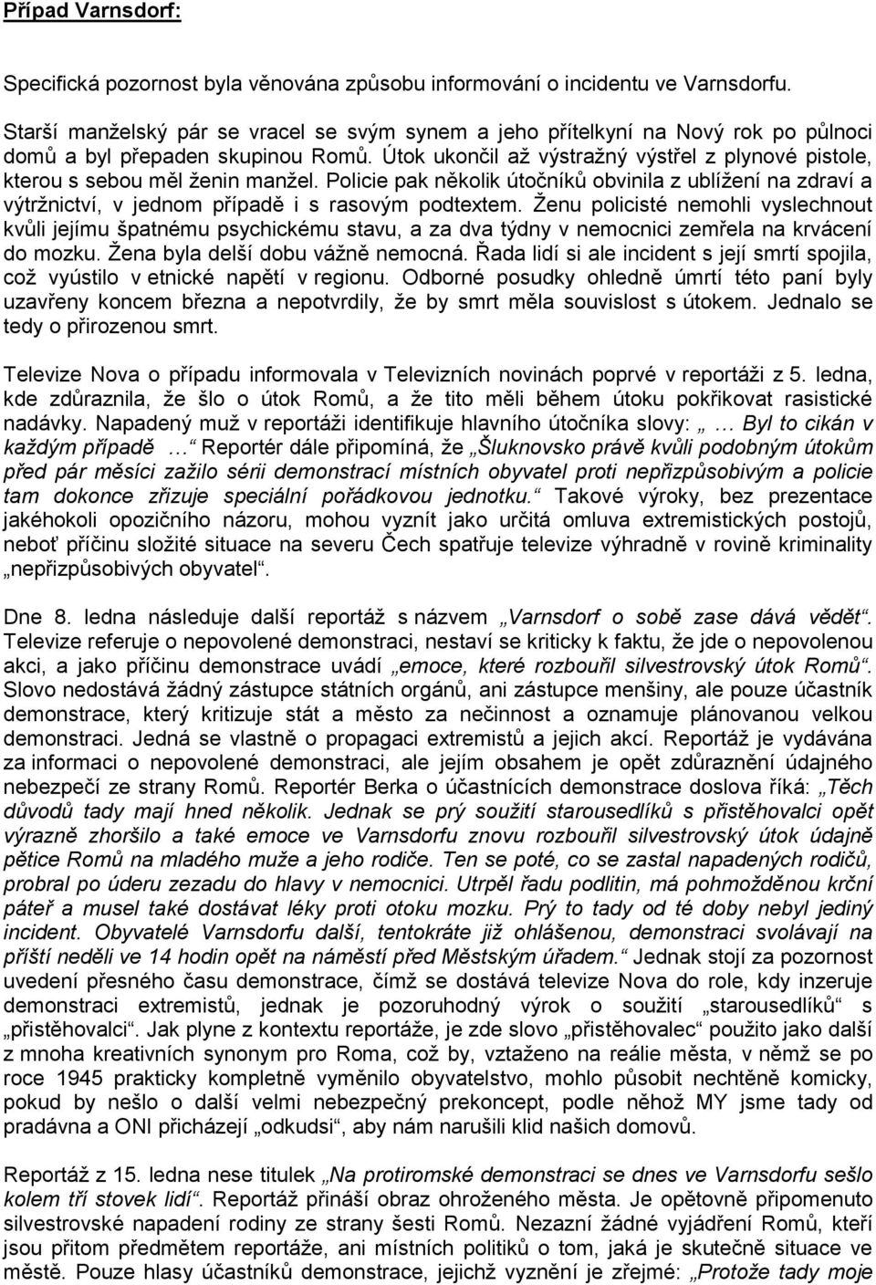 Útok ukončil až výstražný výstřel z plynové pistole, kterou s sebou měl ženin manžel. Policie pak několik útočníků obvinila z ublížení na zdraví a výtržnictví, v jednom případě i s rasovým podtextem.