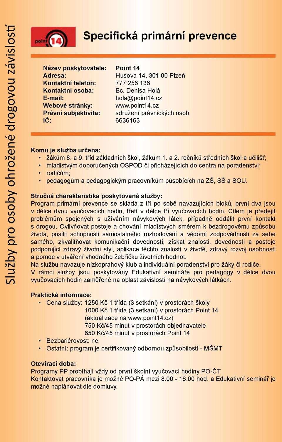 ročníků středních škol a učilišť; mladistvým doporučených OSPOD či přicházejících do centra na poradenství; rodičům; pedagogům a pedagogickým pracovníkům působících na ZŠ, SŠ a SOU.