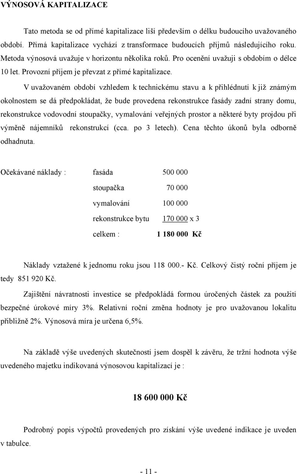 V uvaţovaném období vzhledem k technickému stavu a k přihlédnutí k jiţ známým okolnostem se dá předpokládat, ţe bude provedena rekonstrukce fasády zadní strany domu, rekonstrukce vodovodní stoupačky,