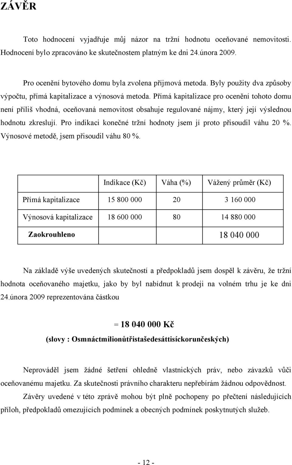 Přímá kapitalizace pro ocenění tohoto domu není příliš vhodná, oceňovaná nemovitost obsahuje regulované nájmy, který její výslednou hodnotu zkreslují.