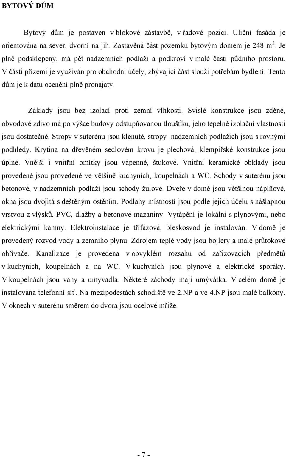 Tento dům je k datu ocenění plně pronajatý. Základy jsou bez izolací proti zemní vlhkosti.