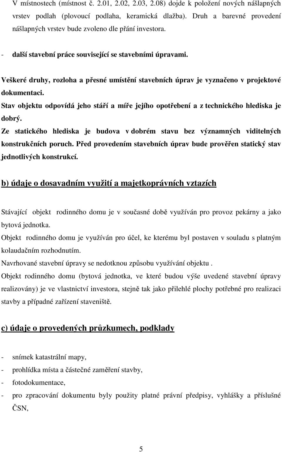 Veškeré druhy, rozloha a přesné umístění stavebních úprav je vyznačeno v projektové dokumentaci. Stav objektu odpovídá jeho stáří a míře jejího opotřebení a z technického hlediska je dobrý.