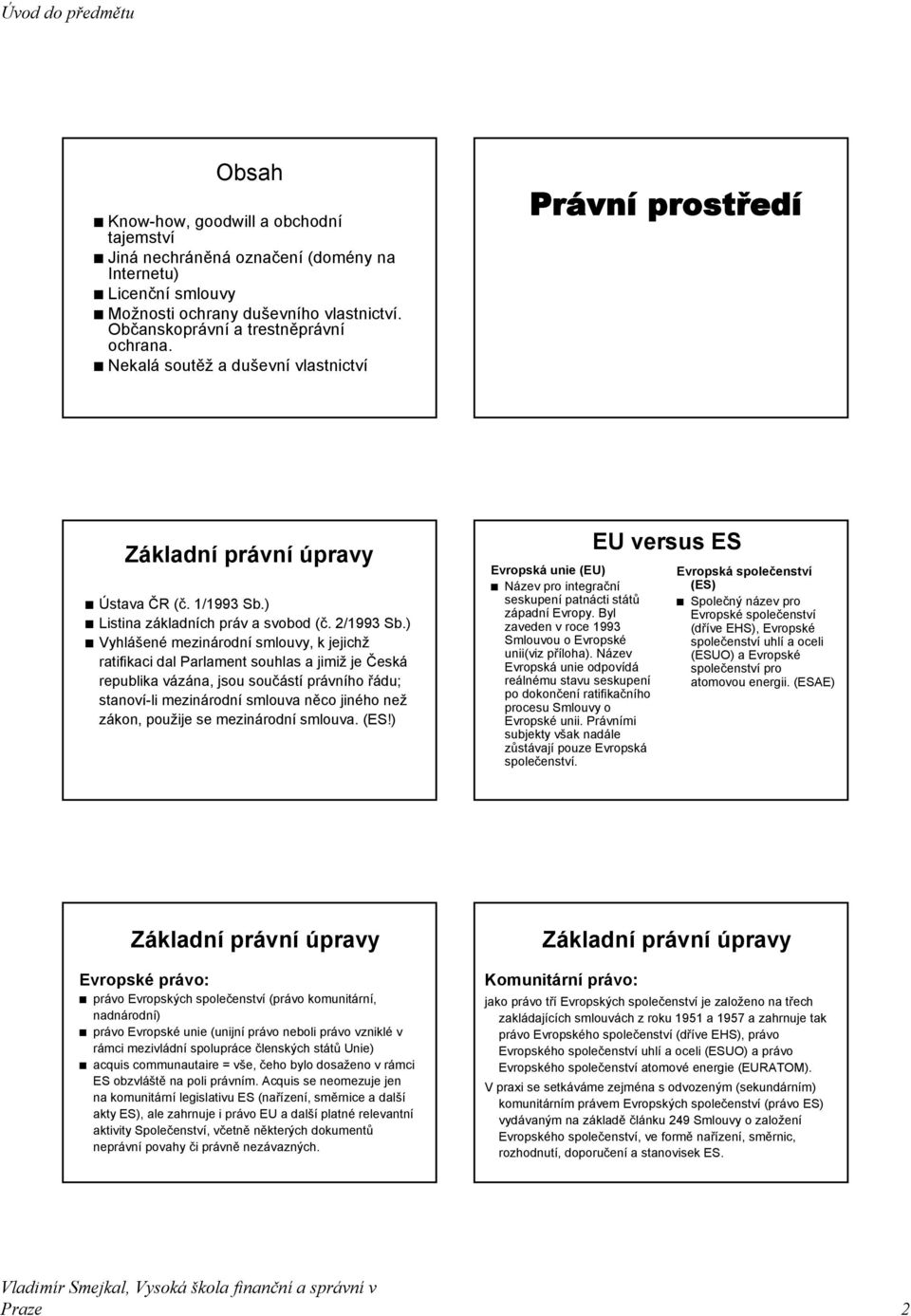 ) Vyhlášené mezinárodní smlouvy, k jejichž ratifikaci dal Parlament souhlas a jimiž je Česká republika vázána, jsou součástí právního řádu; stanoví-li mezinárodní smlouva něco jiného než zákon,