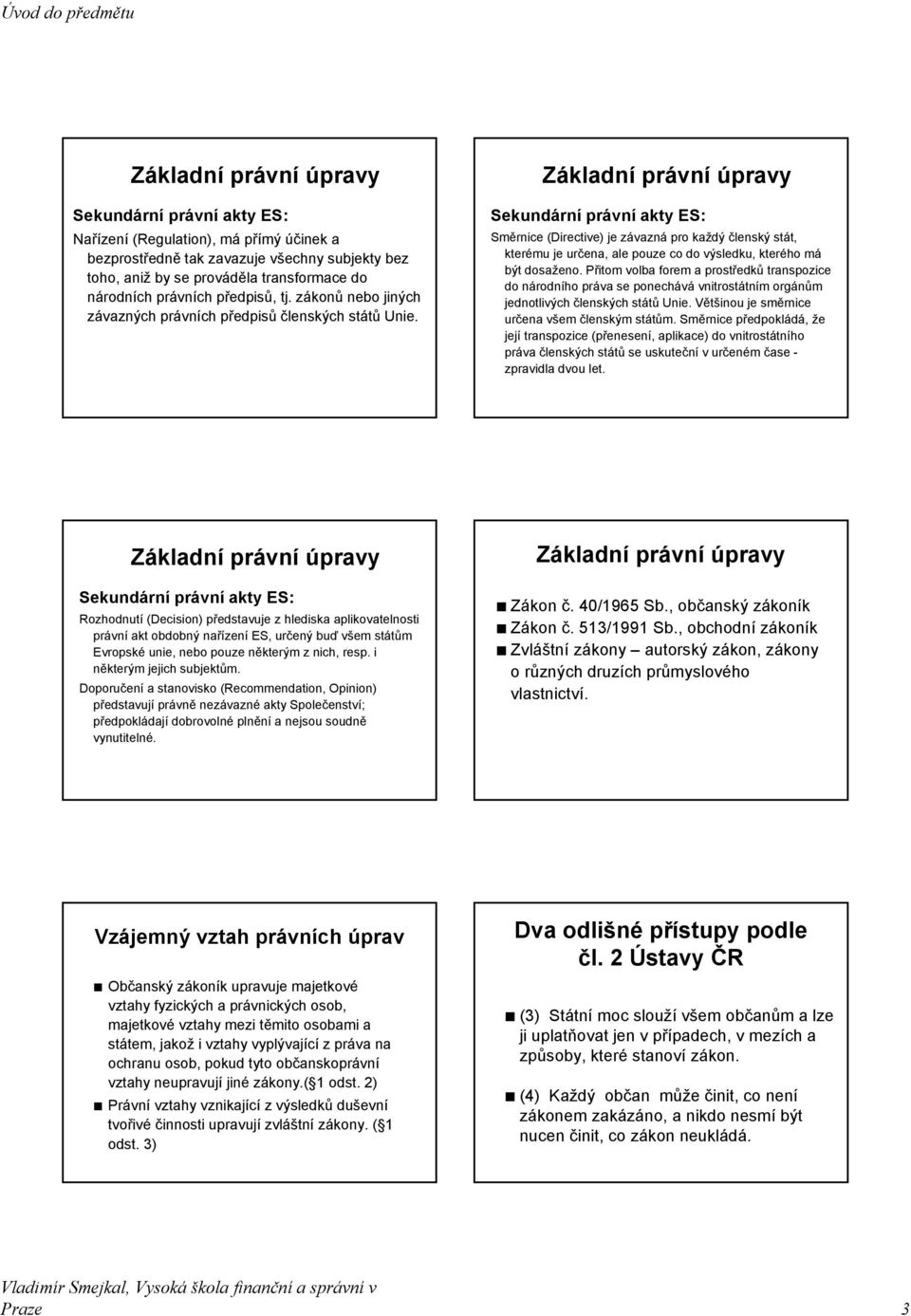 Sekundární právní akty ES: Směrnice (Directive) je závazná pro každý členský stát, kterému je určena, ale pouze co do výsledku, kterého má být dosaženo.