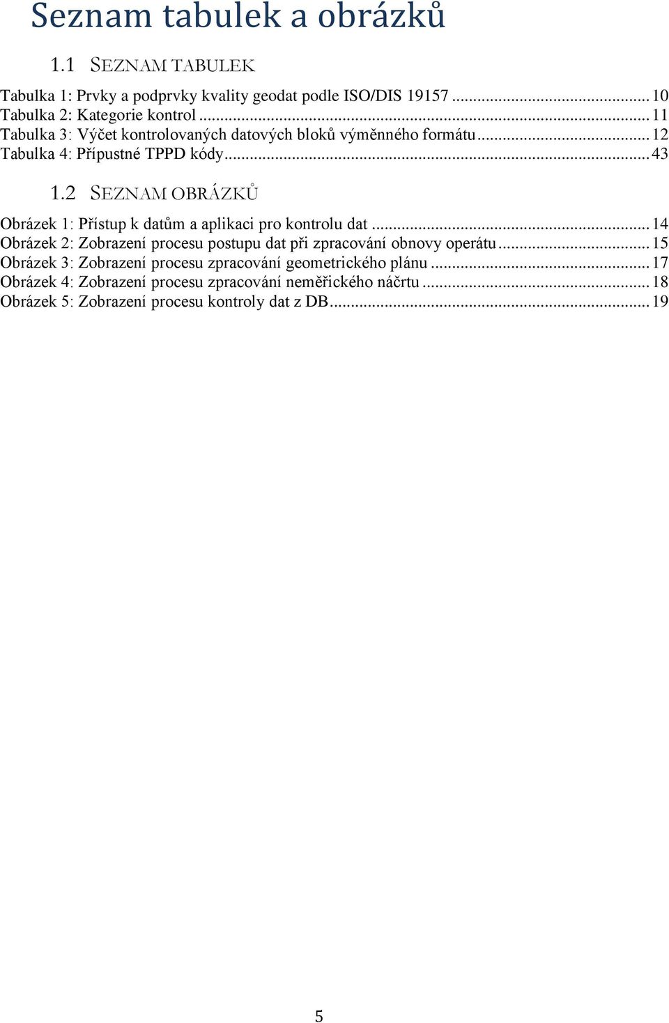 2 SEZNAM OBRÁZKŮ Obrázek 1: Přístup k datům a aplikaci pro kontrolu dat... 14 Obrázek 2: Zobrazení procesu postupu dat při zpracování obnovy operátu.