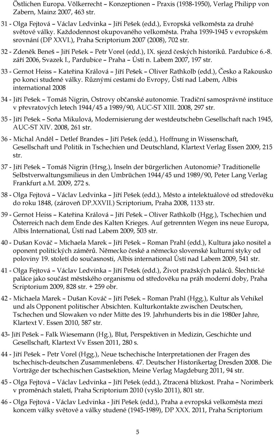 32 - Zdeněk Beneš Jiří Pešek Petr Vorel (edd.), IX. sjezd českých historiků. Pardubice 6.-8. září 2006, Svazek I., Pardubice Praha Ústí n. Labem 2007, 197 str.