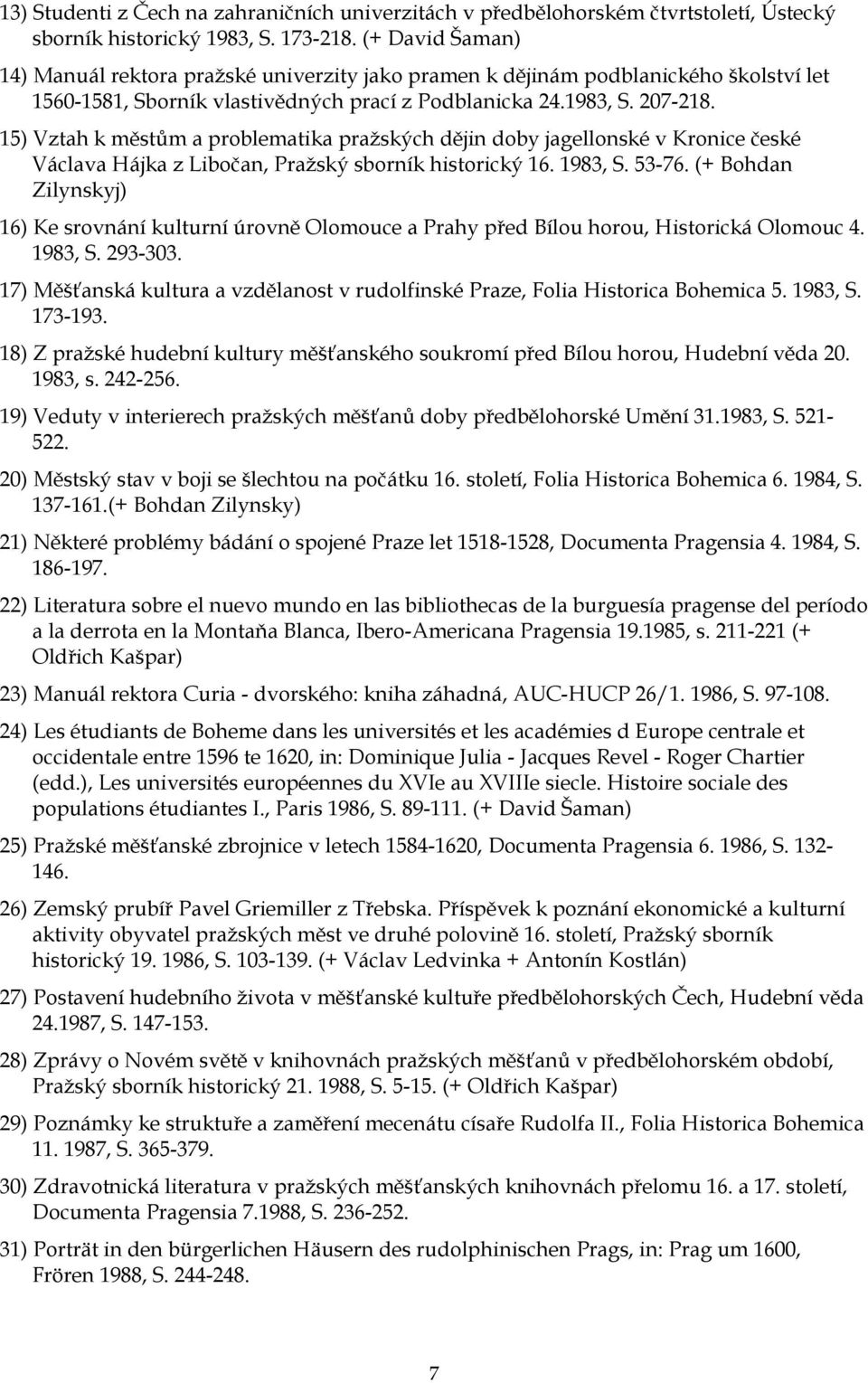 15) Vztah k městům a problematika pražských dějin doby jagellonské v Kronice české Václava Hájka z Libočan, Pražský sborník historický 16. 1983, S. 53-76.