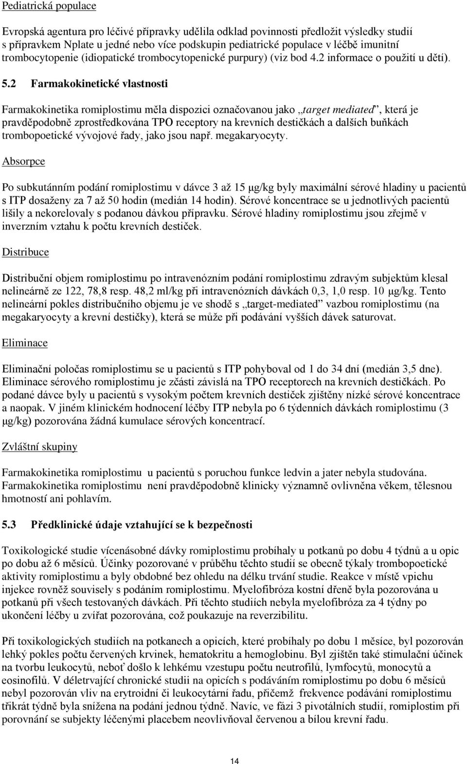 2 Farmakokinetické vlastnosti Farmakokinetika romiplostimu měla dispozici označovanou jako target mediated, která je pravděpodobně zprostředkována TPO receptory na krevních destičkách a dalších