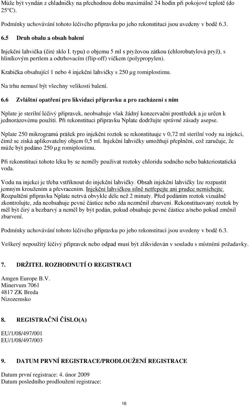 Krabička obsahující 1 nebo 4 injekční lahvičky s 250 µg romiplostimu. Na trhu nemusí být všechny velikosti balení. 6.