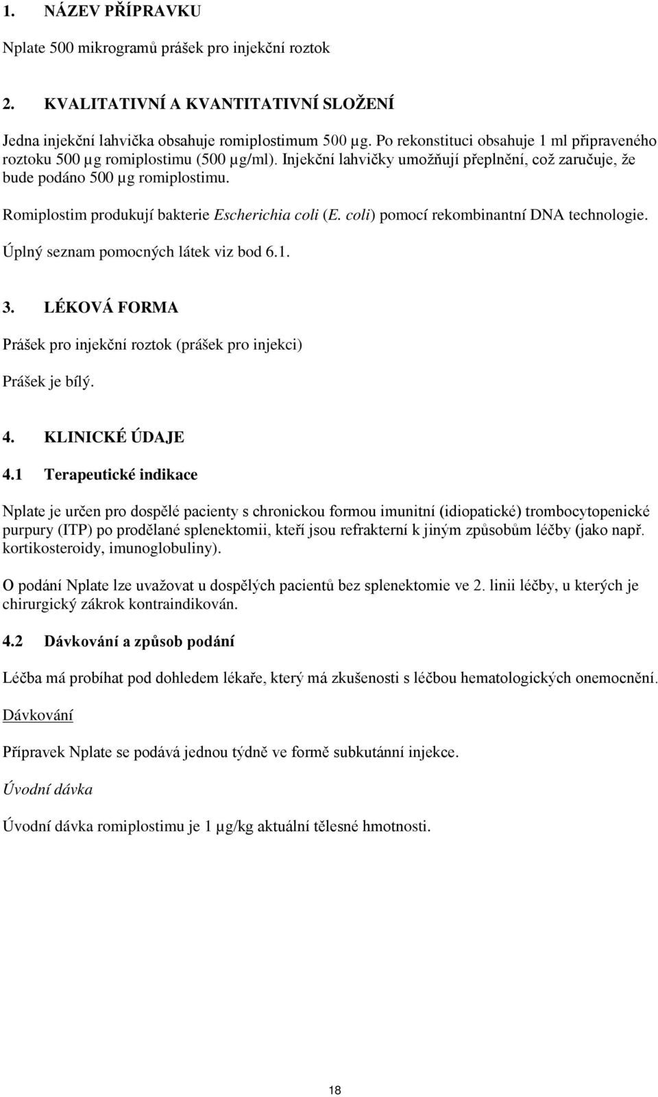 Romiplostim produkují bakterie Escherichia coli (E. coli) pomocí rekombinantní DNA technologie. Úplný seznam pomocných látek viz bod 6.1. 3.