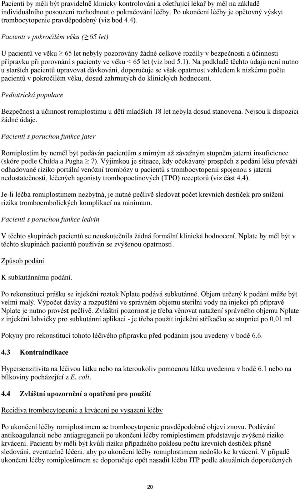 Pacienti v pokročilém věku ( 65 let) U pacientů ve věku 65 let nebyly pozorovány žádné celkové rozdíly v bezpečnosti a účinnosti přípravku při porovnání s pacienty ve věku < 65 let (viz bod 5.1).