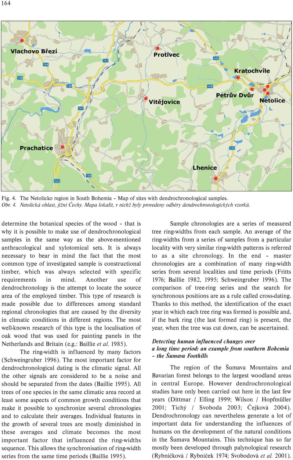 determine the botanical species of the wood that is why it is possible to make use of dendrochronological samples in the same way as the above-mentioned anthracological and xylotomical sets.