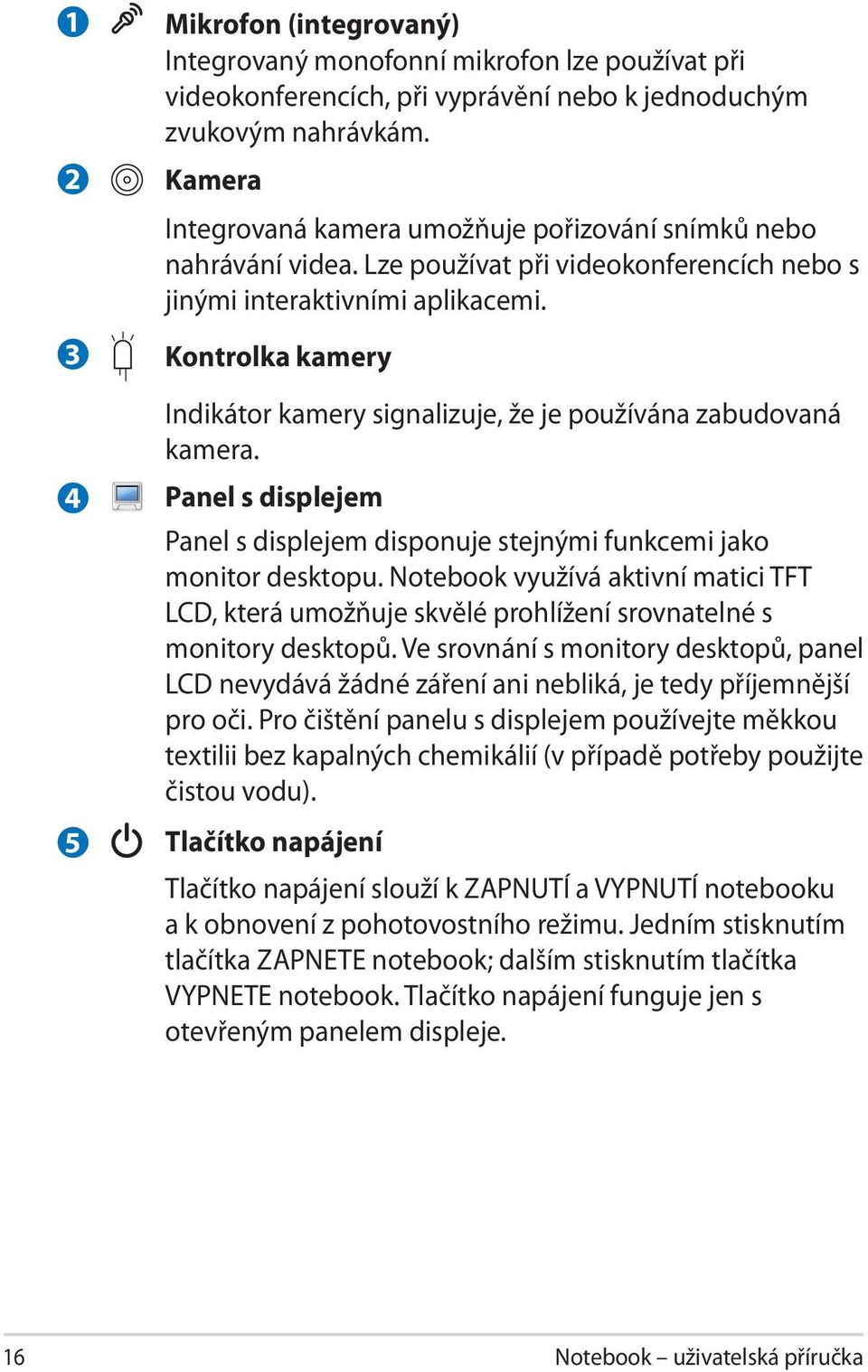 Kontrolka kamery Indikátor kamery signalizuje, že je používána zabudovaná kamera. Panel s displejem Panel s displejem disponuje stejnými funkcemi jako monitor desktopu.