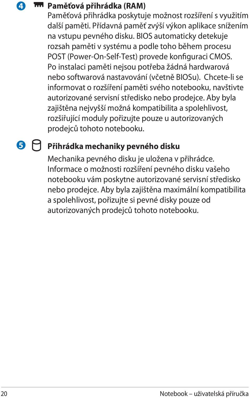 Po instalaci paměti nejsou potřeba žádná hardwarová nebo softwarová nastavování (včetně BIOSu).