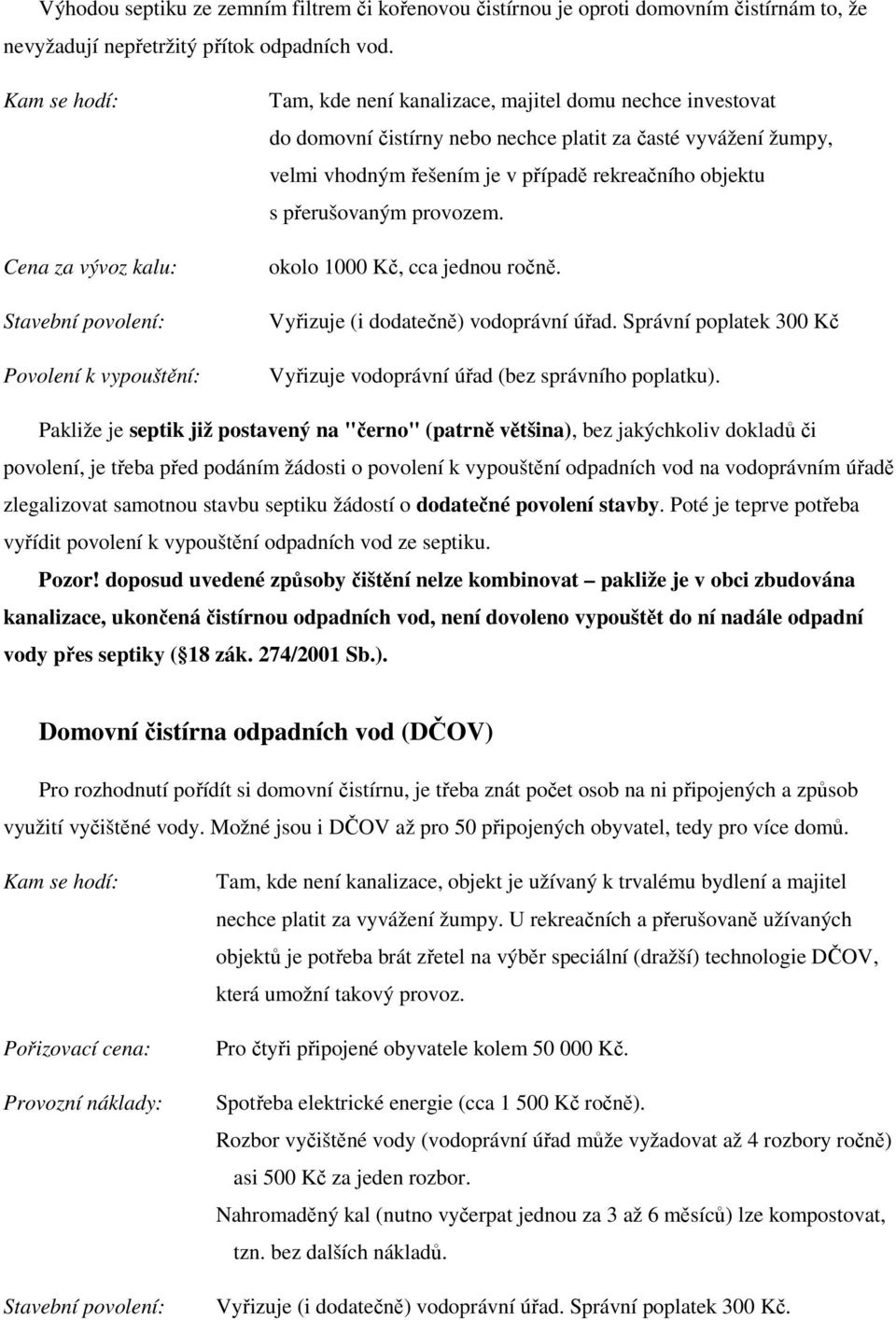 je v případě rekreačního objektu s přerušovaným provozem. okolo 1000 Kč, cca jednou ročně. Vyřizuje (i dodatečně) vodoprávní úřad.