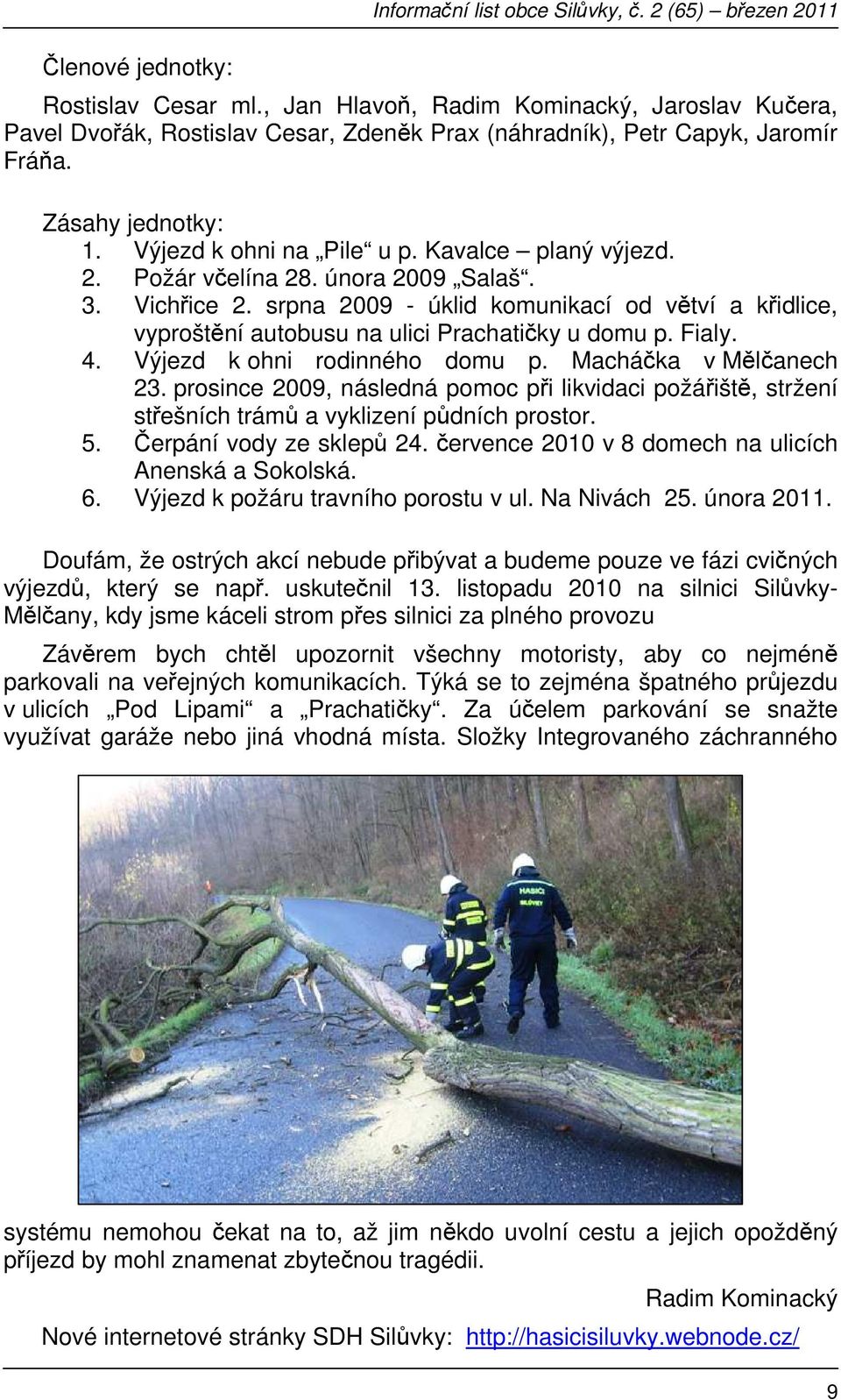 2. Požár včelína 28. února 2009 Salaš. 3. Vichřice 2. srpna 2009 - úklid komunikací od větví a křidlice, vyproštění autobusu na ulici Prachatičky u domu p. Fialy. 4. Výjezd k ohni rodinného domu p.