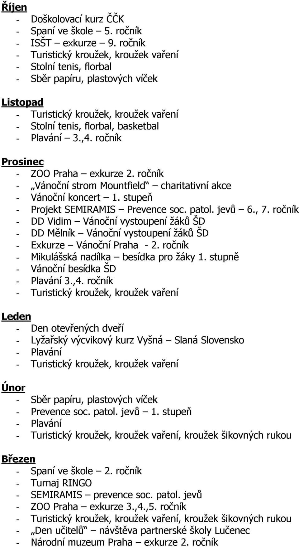 ročník Prosinec - ZOO Praha exkurze 2. ročník - Vánoční strom Mountfield charitativní akce - Vánoční koncert 1. stupeň - Projekt SEMIRAMIS Prevence soc. patol. jevů 6., 7.