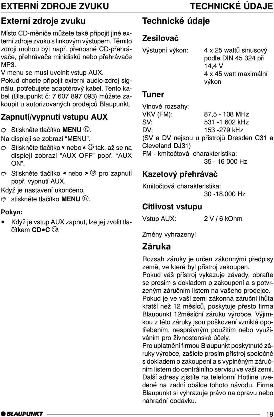 Tento kabel (Blaupunkt è: 7 607 897 093) mùžete zakoupit u autorizovaných prodejcù Blaupunkt. Zapnutí/vypnutí vstupu AUX Na displeji se zobrazí MENU.